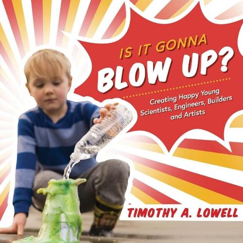 Cover image for Is It Gonna Blow Up?: Creating Happy Young Scientists, Engineers, Builders and Artists