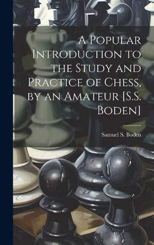 Cover image for A Popular Introduction to the Study and Practice of Chess, by an Amateur [S.S. Boden]
