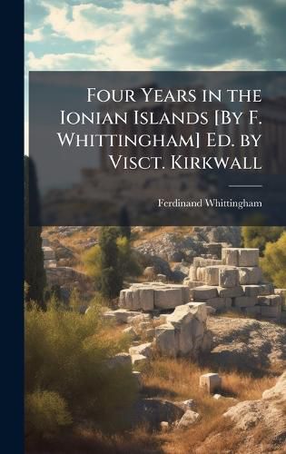 Cover image for Four Years in the Ionian Islands [By F. Whittingham] Ed. by Visct. Kirkwall