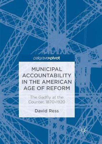 Cover image for Municipal Accountability in the American Age of Reform: The Gadfly at the Counter, 1870-1920