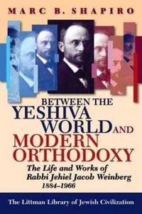 Cover image for Between the Yeshiva World and Modern Orthodoxy: The Life and Works of Rabbi Jehiel Jacob Weinberg, 1884-1966