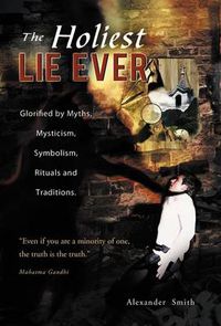Cover image for The Holiest Lie Ever: Glorified by Myths, Mysticism, Symbolism, Rituals and Traditions.