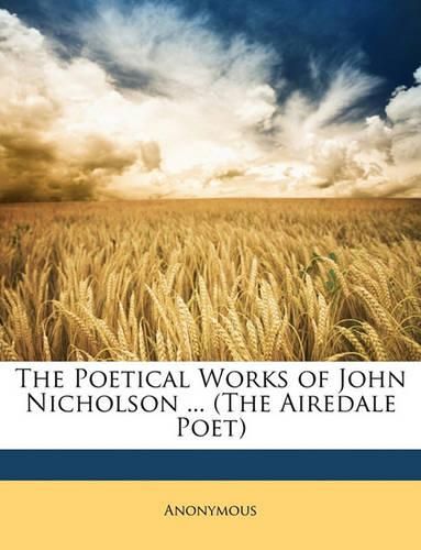 The Poetical Works of John Nicholson ... (the Airedale Poet)