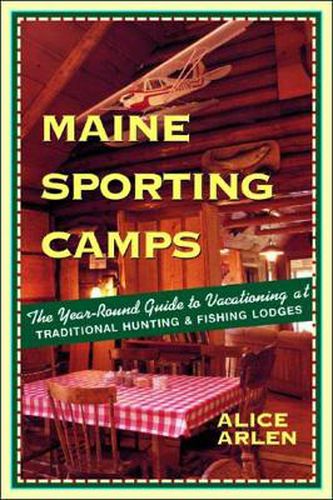 Maine Sporting Camps: The Year-round Guide to Vacationing at Traditional Hunting and Fishing Lodges