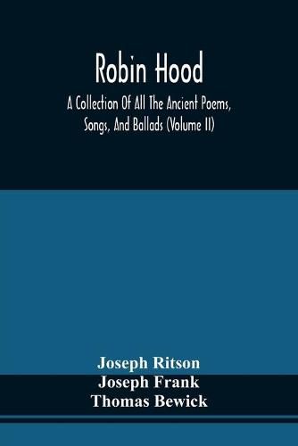 Robin Hood; A Collection Of All The Ancient Poems, Songs, And Ballads, Now Extant Relative To That Celebrated English Outlaw; To Which Are Prefixed Historical Anecdotes Of His Life (Volume Ii)