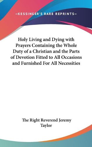 Cover image for Holy Living and Dying with Prayers Containing the Whole Duty of a Christian and the Parts of Devotion Fitted to All Occasions and Furnished for All Necessities