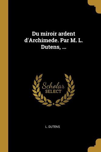 Cover image for Du miroir ardent d'Archimede. Par M. L. Dutens, ...