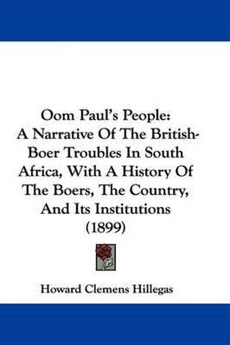 Oom Paul's People: A Narrative of the British-Boer Troubles in South Africa, with a History of the Boers, the Country, and Its Institutions (1899)