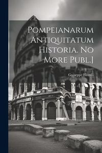 Cover image for Pompeianarum Antiquitatum Historia. No More Publ.]