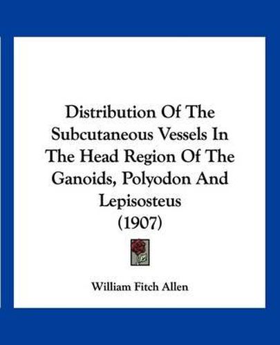 Cover image for Distribution of the Subcutaneous Vessels in the Head Region of the Ganoids, Polyodon and Lepisosteus (1907)