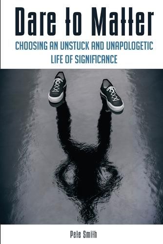 Cover image for Dare to Matter: Choosing an Unstuck and Unapologetic Life of Significance