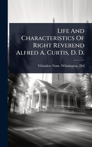 Cover image for Life And Characteristics Of Right Reverend Alfred A. Curtis, D. D.