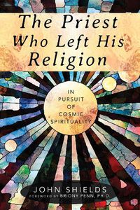 Cover image for The Priest Who Left His Religion: In Pursuit of Cosmic Spirituality