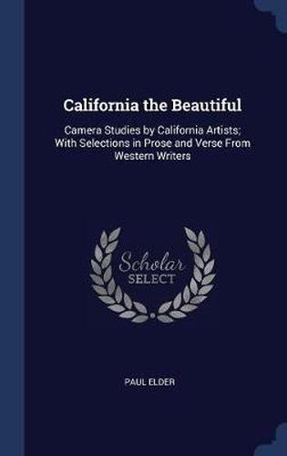 Cover image for California the Beautiful: Camera Studies by California Artists; With Selections in Prose and Verse from Western Writers