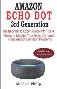 Cover image for AMAZON ECHO DOT 3rd Generation: The Beginner to Expert Guide with Tips & Tricks to Master Your Echo Dot and Troubleshoot Common Problems