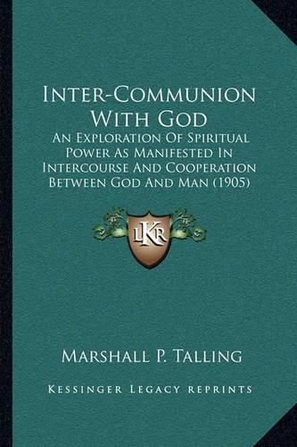 Cover image for Inter-Communion with God: An Exploration of Spiritual Power as Manifested in Intercourse and Cooperation Between God and Man (1905)