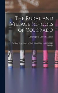 Cover image for The Rural and Village Schools of Colorado; an Eight Year Survey of Each School District, 1906-1913, Inclusive