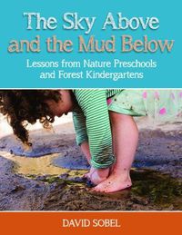 Cover image for The Sky Above and the Mud Below: Lessons from Nature Preschools and Forest Kindergartens
