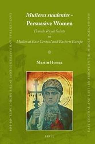 Cover image for Mulieres suadentes - Persuasive Women: Female Royal Saints in Medieval East Central and Eastern Europe