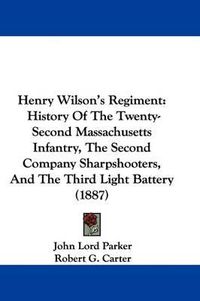 Cover image for Henry Wilson's Regiment: History of the Twenty-Second Massachusetts Infantry, the Second Company Sharpshooters, and the Third Light Battery (1887)