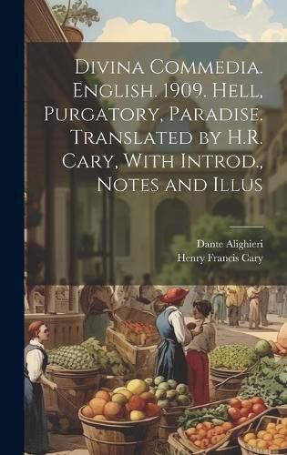 Cover image for Divina Commedia. English. 1909. Hell, Purgatory, Paradise. Translated by H.R. Cary, With Introd., Notes and Illus