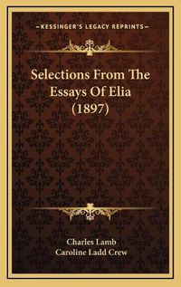 Cover image for Selections from the Essays of Elia (1897) Selections from the Essays of Elia (1897)