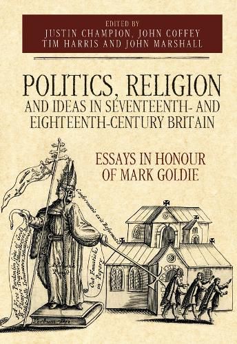 Politics, Religion and Ideas in Seventeenth- and Eighteenth-Century Britain: Essays in Honour of Mark Goldie