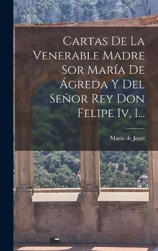 Cover image for Cartas De La Venerable Madre Sor Maria De Agreda Y Del Senor Rey Don Felipe Iv, 1...