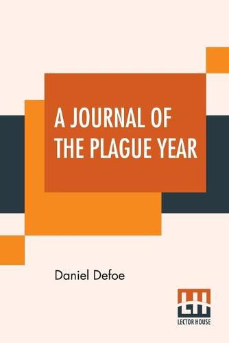Cover image for A Journal Of The Plague Year: Being Observations Or Memorials Of The Most Remarkable Occurrences, As Well Public As Private, Which Happened In London During The Last Great Visitation In 1665.
