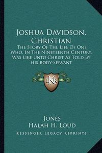 Cover image for Joshua Davidson, Christian: The Story of the Life of One Who, in the Nineteenth Century, Was Like Unto Christ as Told by His Body-Servant