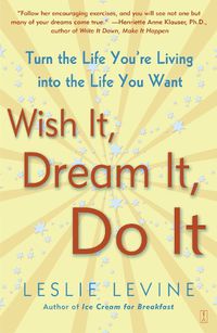 Cover image for Wish It, Dream It, Do It: Turn the Life You're Living Into the Life You Want