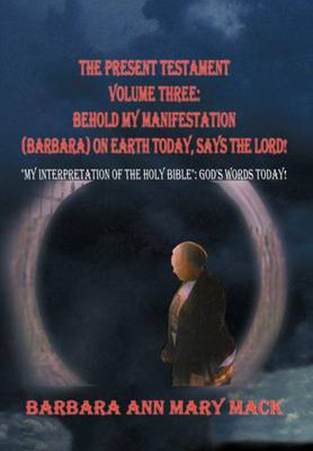 Cover image for THE Present Testament Volume Three: Behold My Manifestation (Barbara) on Earth Today, Says the Lord!:  My Interpretation of the Holy Bible : God's Words Today!