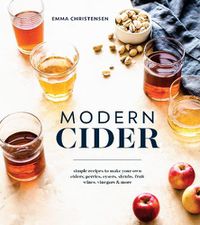 Cover image for Modern Cider: Simple Recipes to Make Your Own Ciders, Perries, Cysers, Shrubs, Fruit Wines, Vinegars, and More