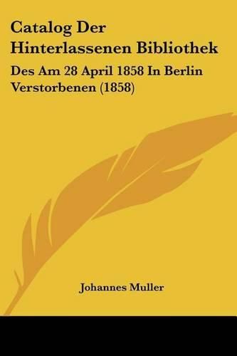 Catalog Der Hinterlassenen Bibliothek: Des Am 28 April 1858 in Berlin Verstorbenen (1858)