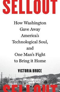 Cover image for Sellout: How Washington Gave Away America's Technological Soul, and One Man's Fight to Bring It Home