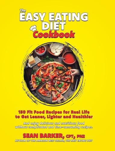 Cover image for The Easy Eating Diet Cookbook: 150 Fit Food Recipes for Real Life, to Get Leaner, Lighter and Healthier