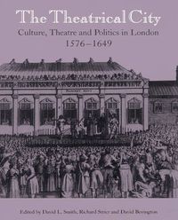 Cover image for The Theatrical City: Culture, Theatre and Politics in London, 1576-1649