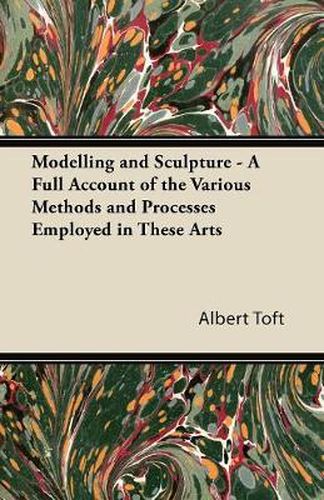 Cover image for Modelling and Sculpture - A Full Account of the Various Methods and Processes Employed in These Arts