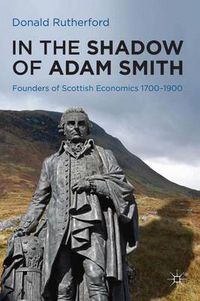 Cover image for In the Shadow of Adam Smith: Founders of Scottish Economics 1700-1900