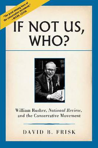 If Not Us, Who?: William Rusher, 'National Review' and the Conservative Movement