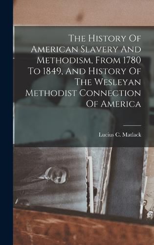 Cover image for The History Of American Slavery And Methodism, From 1780 To 1849, And History Of The Wesleyan Methodist Connection Of America