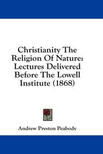 Cover image for Christianity the Religion of Nature: Lectures Delivered Before the Lowell Institute (1868)