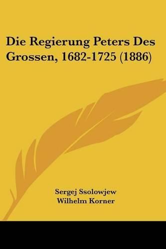 Cover image for Die Regierung Peters Des Grossen, 1682-1725 (1886)