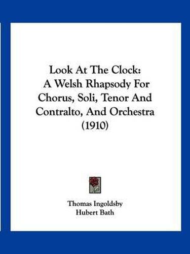 Cover image for Look at the Clock: A Welsh Rhapsody for Chorus, Soli, Tenor and Contralto, and Orchestra (1910)