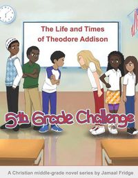 Cover image for The Life and Times of Theodore Addison: 5th Grade Challenge