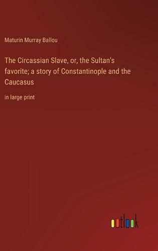 The Circassian Slave, or, the Sultan's favorite; a story of Constantinople and the Caucasus