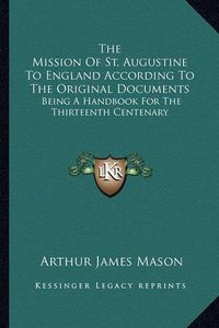 Cover image for The Mission of St. Augustine to England According to the Original Documents: Being a Handbook for the Thirteenth Centenary