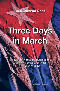 Cover image for Three Days in March. the Events in 1952 That Marked the Beginning of the End of the Republic of Cuba