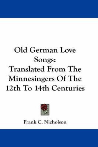 Cover image for Old German Love Songs: Translated from the Minnesingers of the 12th to 14th Centuries