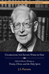 Cover image for Celebrating the Saving Work of God: Collected Shorter Writings of J.I. Packer on the Trinity, Christ, and the Holy Spirit